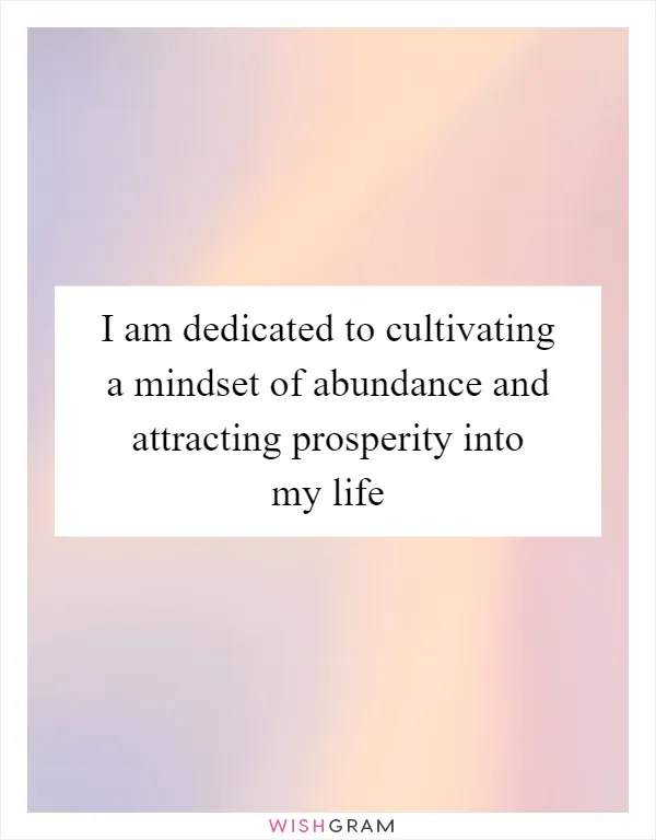 I am dedicated to cultivating a mindset of abundance and attracting prosperity into my life