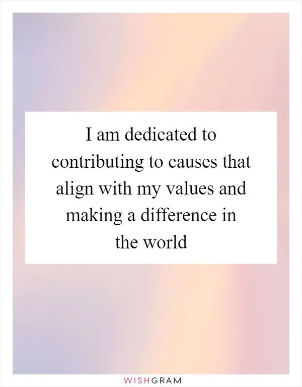 I am dedicated to contributing to causes that align with my values and making a difference in the world