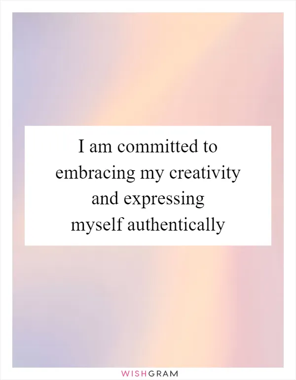 I am committed to embracing my creativity and expressing myself authentically