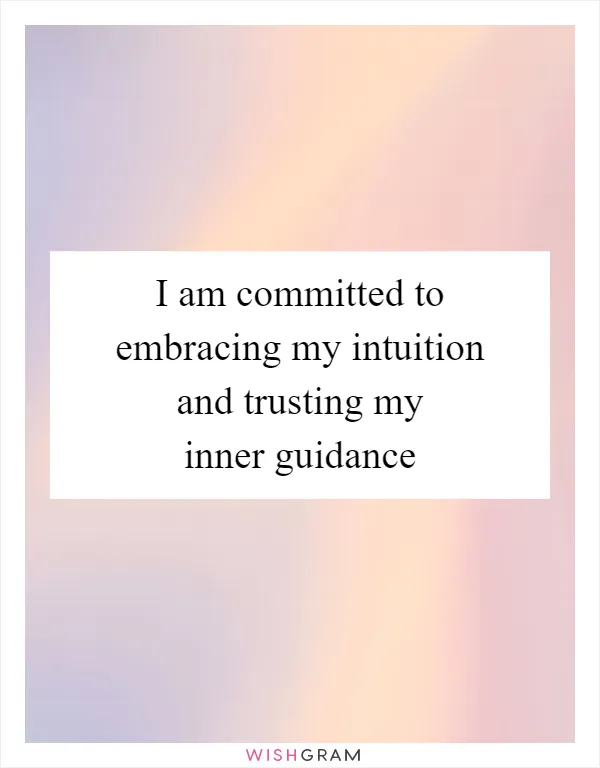 I am committed to embracing my intuition and trusting my inner guidance