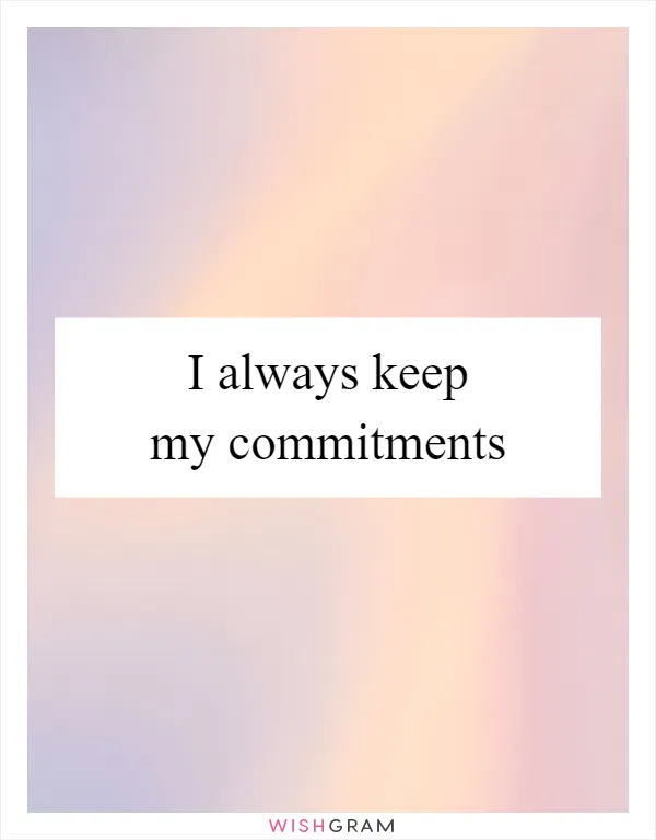 I always keep my commitments