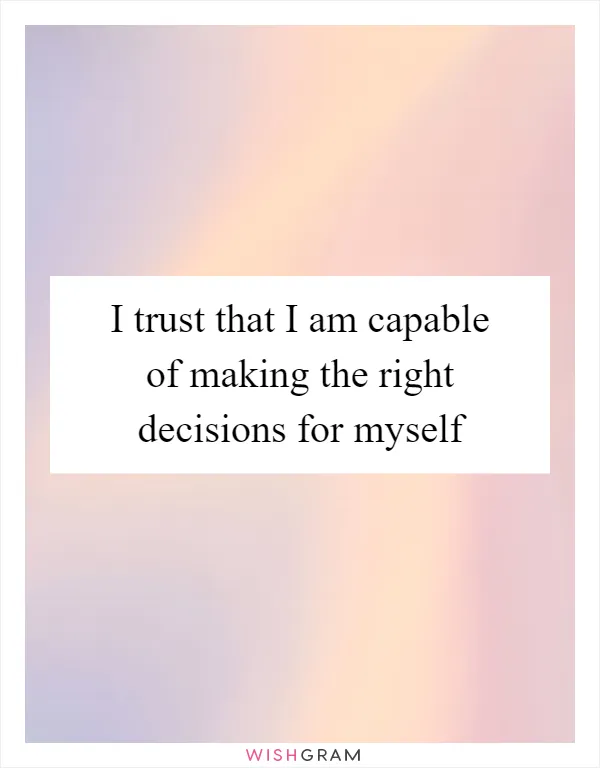 I trust that I am capable of making the right decisions for myself