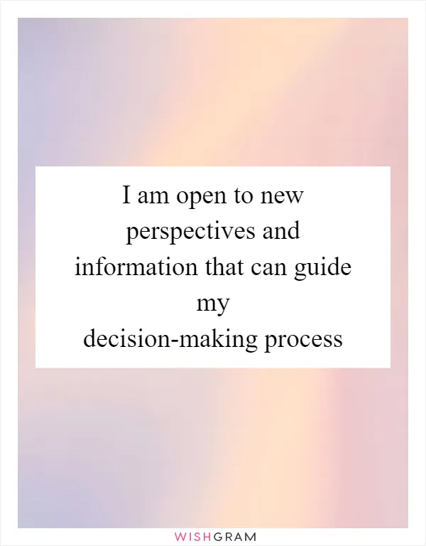 I am open to new perspectives and information that can guide my decision-making process