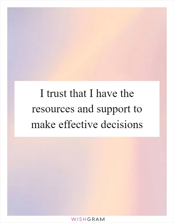 I trust that I have the resources and support to make effective decisions