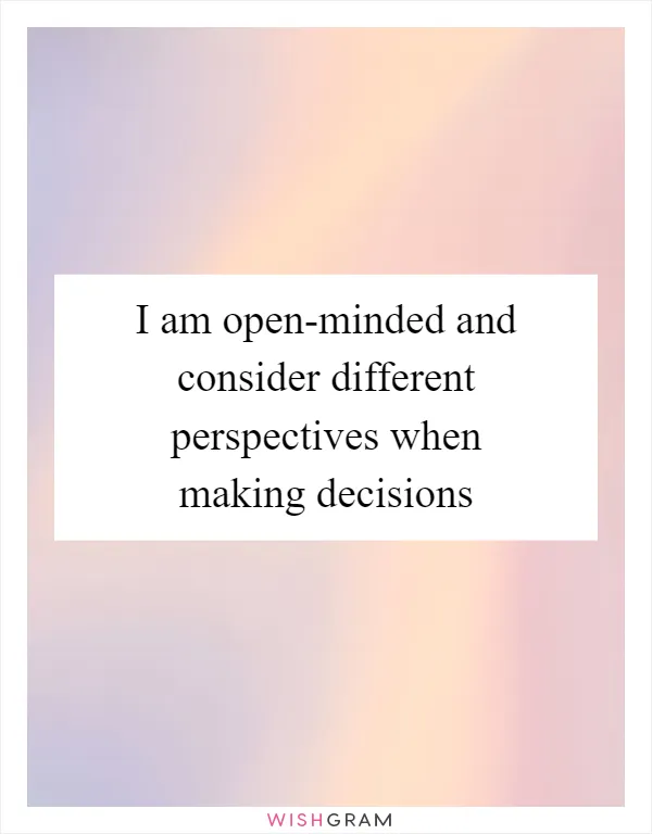 I am open-minded and consider different perspectives when making decisions