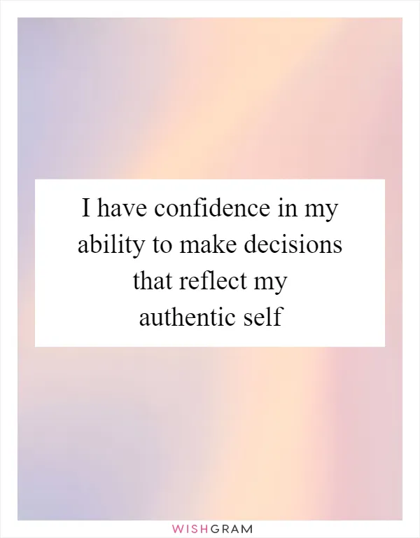 I have confidence in my ability to make decisions that reflect my authentic self