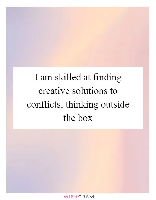 I am skilled at finding creative solutions to conflicts, thinking outside the box