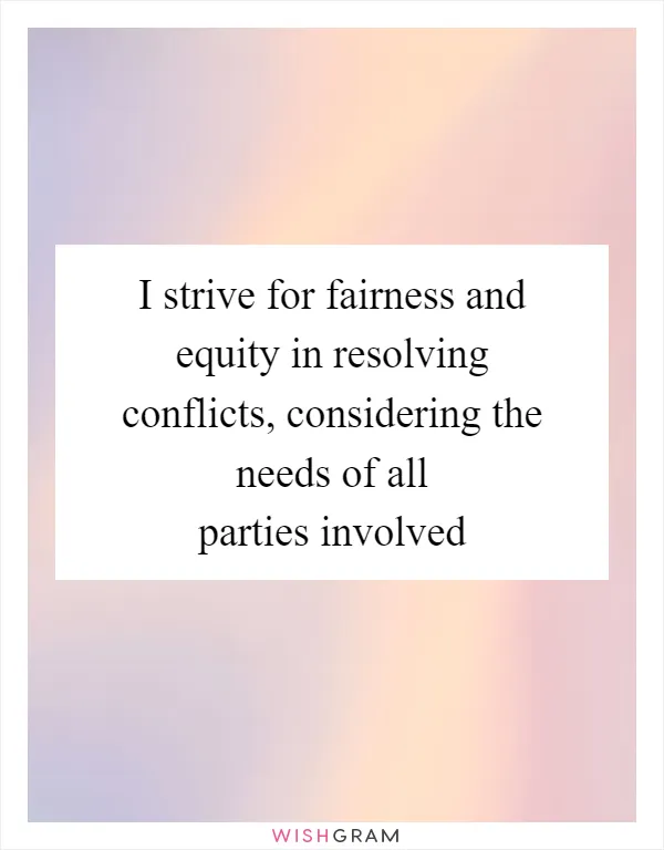 I strive for fairness and equity in resolving conflicts, considering the needs of all parties involved
