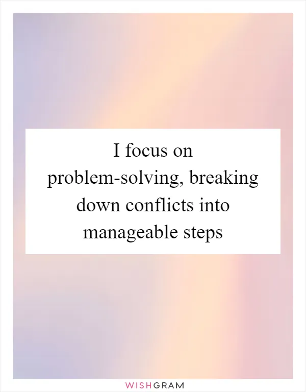 I focus on problem-solving, breaking down conflicts into manageable steps