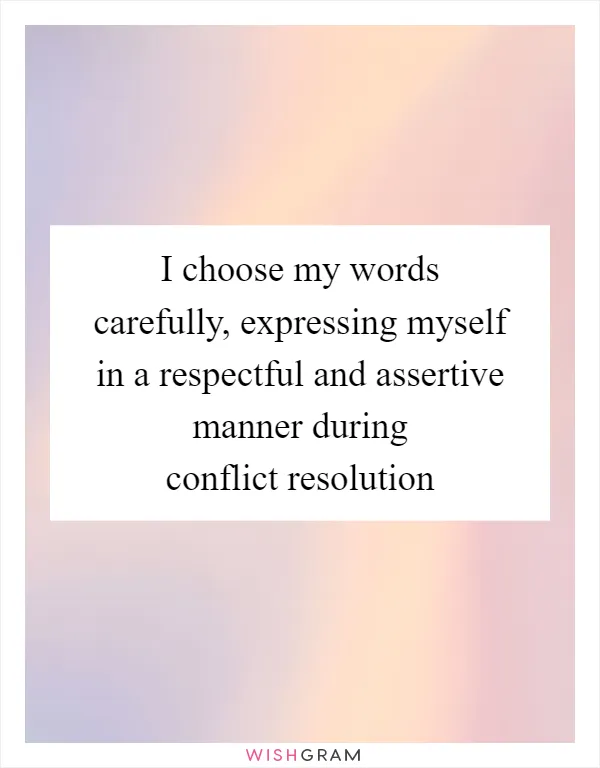 I choose my words carefully, expressing myself in a respectful and assertive manner during conflict resolution