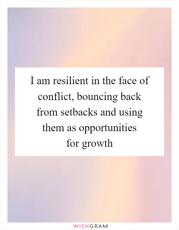 I am resilient in the face of conflict, bouncing back from setbacks and using them as opportunities for growth