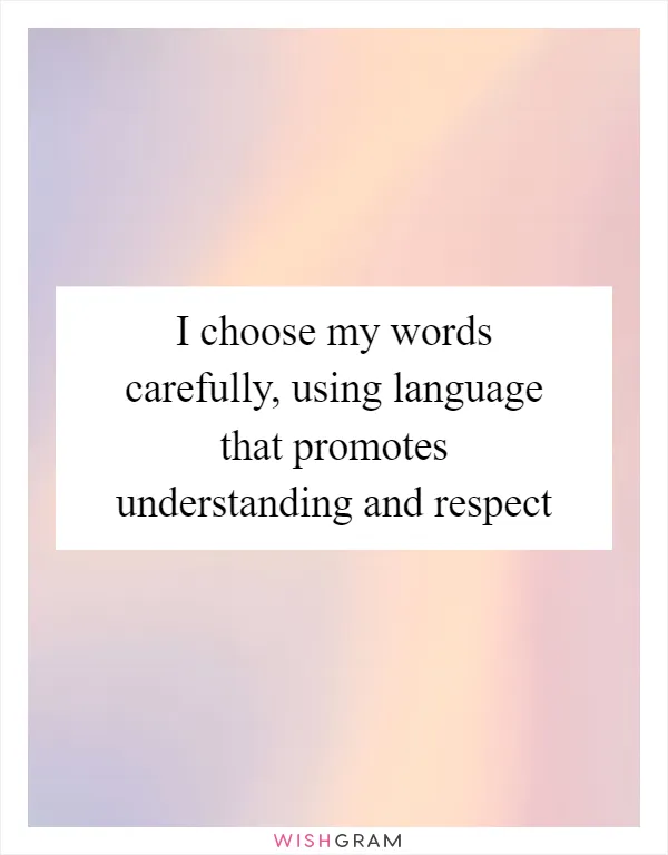 I choose my words carefully, using language that promotes understanding and respect