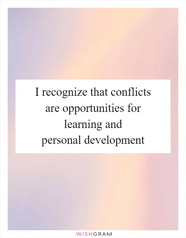 I recognize that conflicts are opportunities for learning and personal development