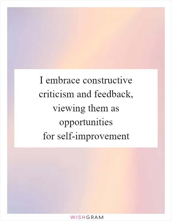 I embrace constructive criticism and feedback, viewing them as opportunities for self-improvement