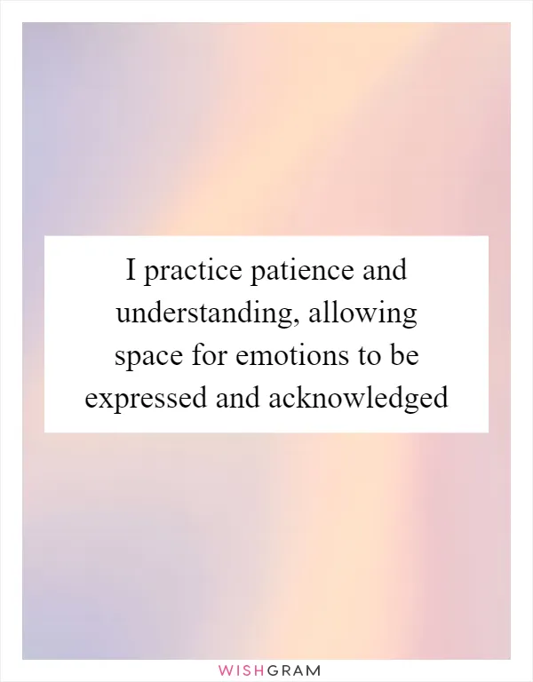 I practice patience and understanding, allowing space for emotions to be expressed and acknowledged