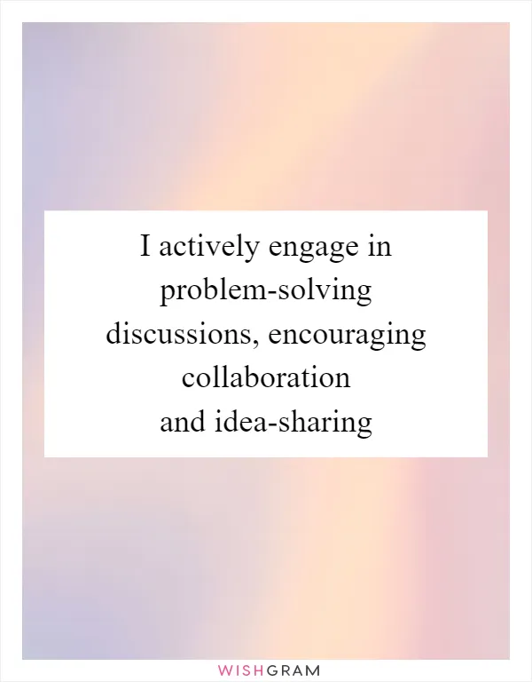 I actively engage in problem-solving discussions, encouraging collaboration and idea-sharing