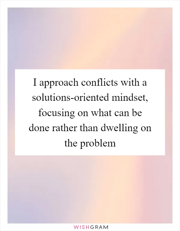 I approach conflicts with a solutions-oriented mindset, focusing on what can be done rather than dwelling on the problem