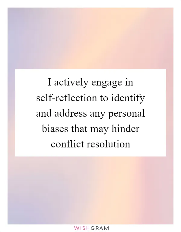 I actively engage in self-reflection to identify and address any personal biases that may hinder conflict resolution