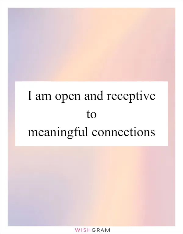 I am open and receptive to meaningful connections