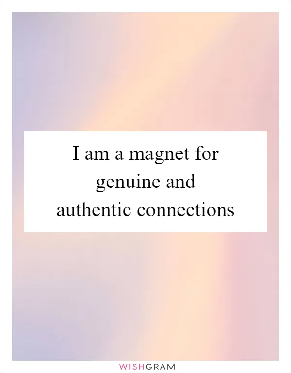 I am a magnet for genuine and authentic connections