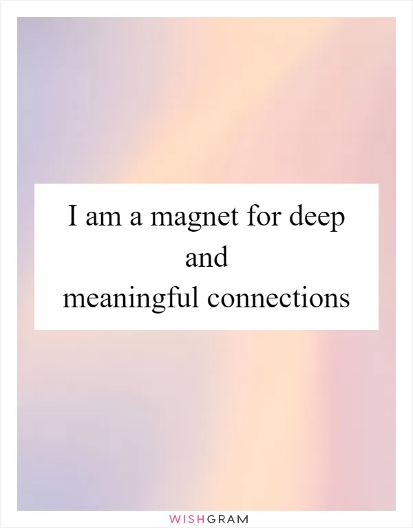 I am a magnet for deep and meaningful connections