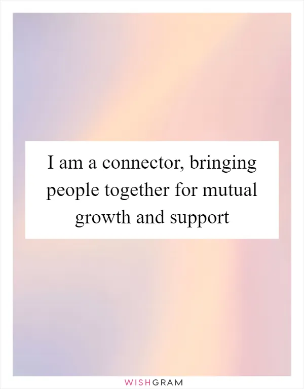 I am a connector, bringing people together for mutual growth and support