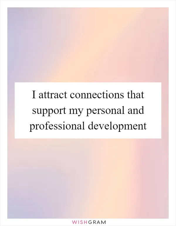 I attract connections that support my personal and professional development