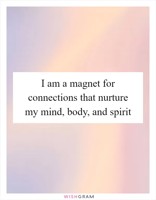 I am a magnet for connections that nurture my mind, body, and spirit
