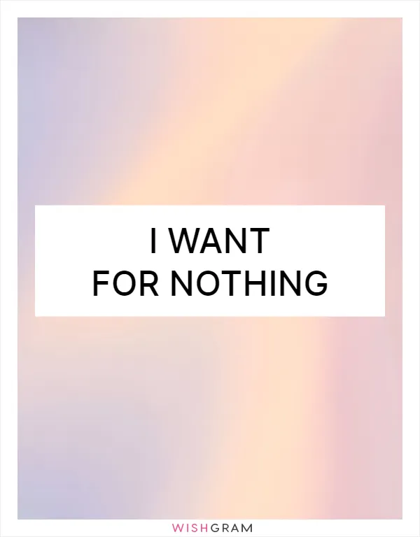 I want for nothing