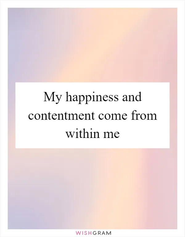 My happiness and contentment come from within me