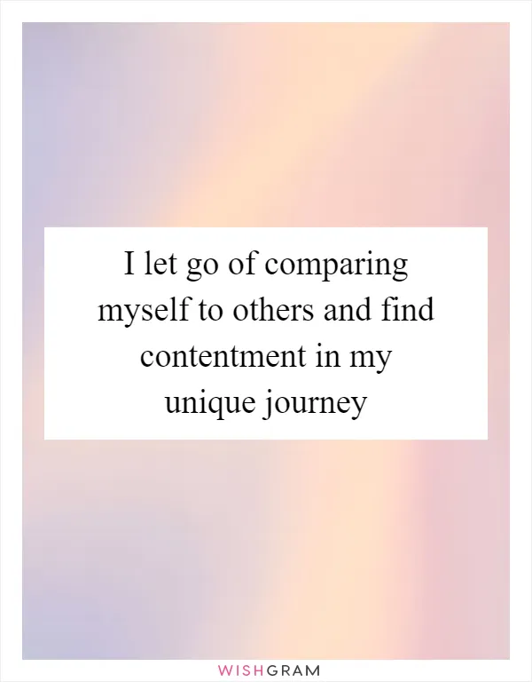 I let go of comparing myself to others and find contentment in my unique journey