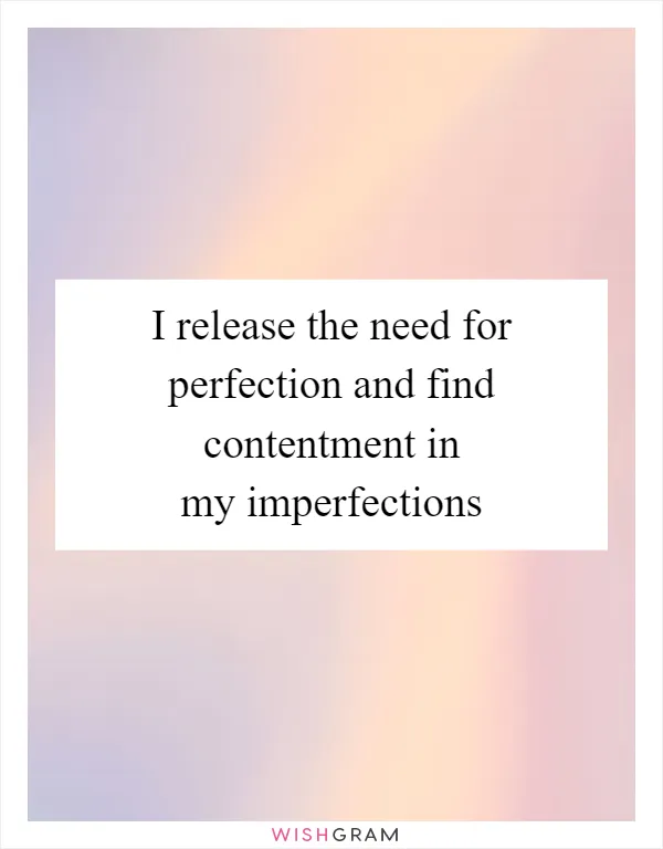 I release the need for perfection and find contentment in my imperfections