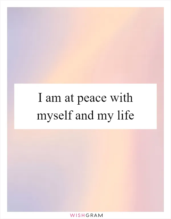 I am at peace with myself and my life