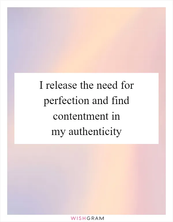 I release the need for perfection and find contentment in my authenticity