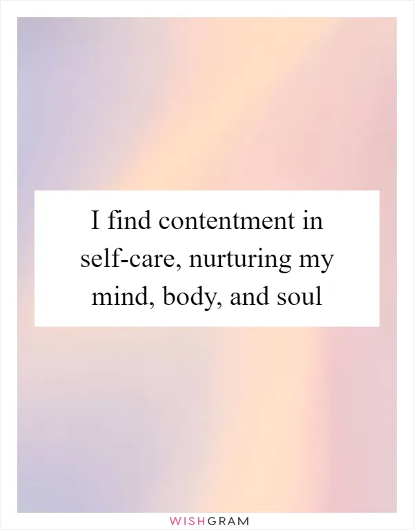 I find contentment in self-care, nurturing my mind, body, and soul