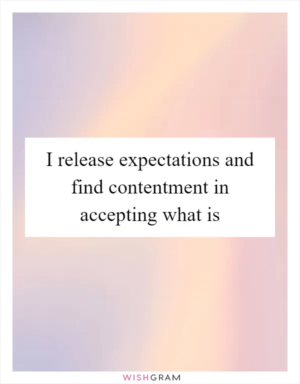 I release expectations and find contentment in accepting what is