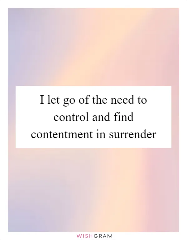 I let go of the need to control and find contentment in surrender