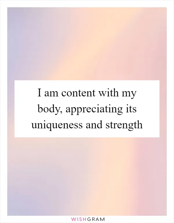 I am content with my body, appreciating its uniqueness and strength