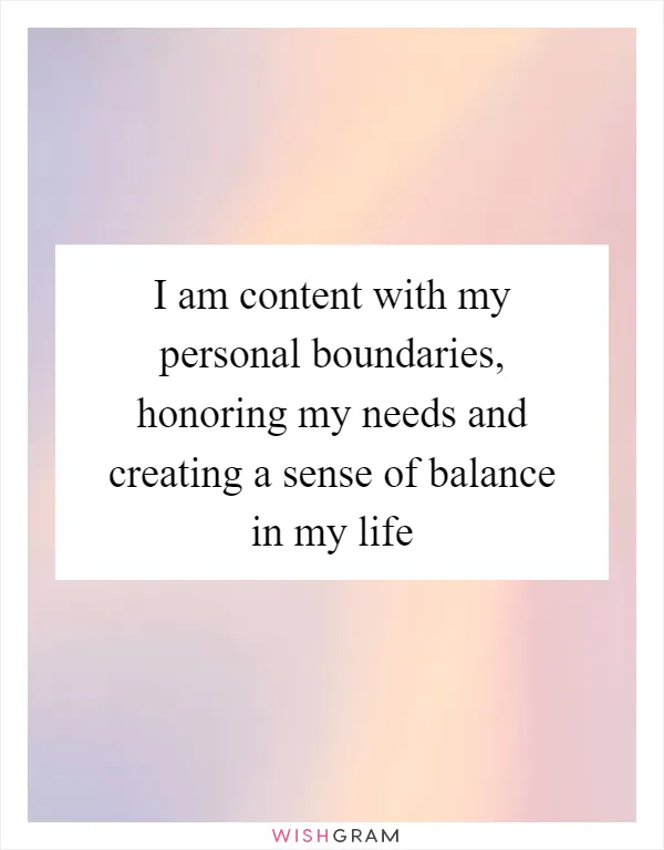 I am content with my personal boundaries, honoring my needs and creating a sense of balance in my life