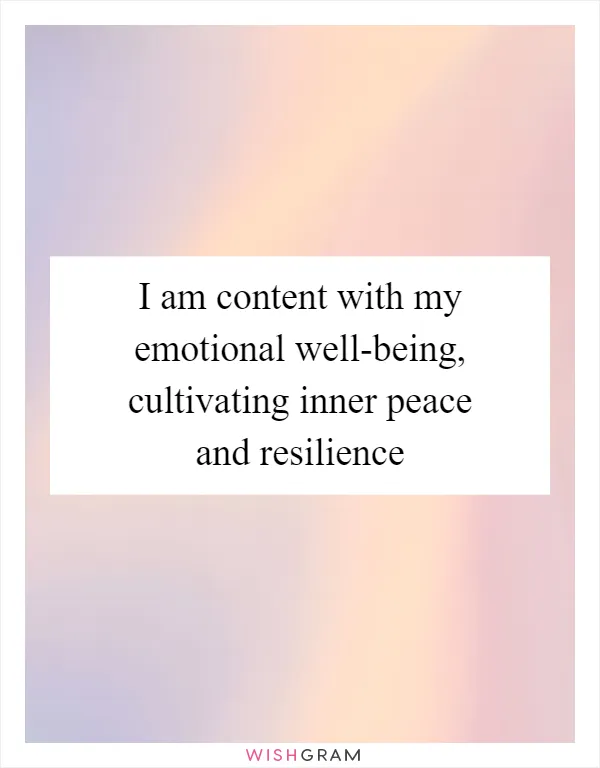 I am content with my emotional well-being, cultivating inner peace and resilience