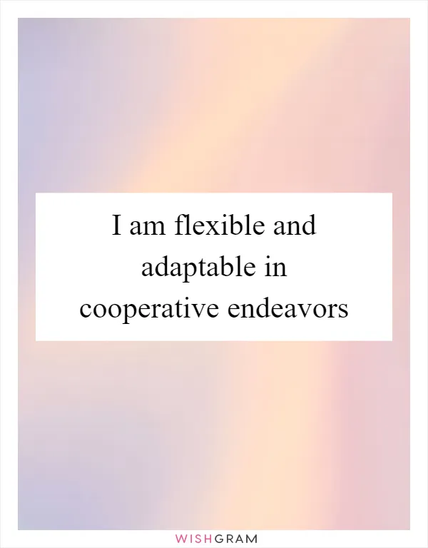 I am flexible and adaptable in cooperative endeavors