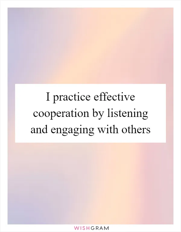 I practice effective cooperation by listening and engaging with others