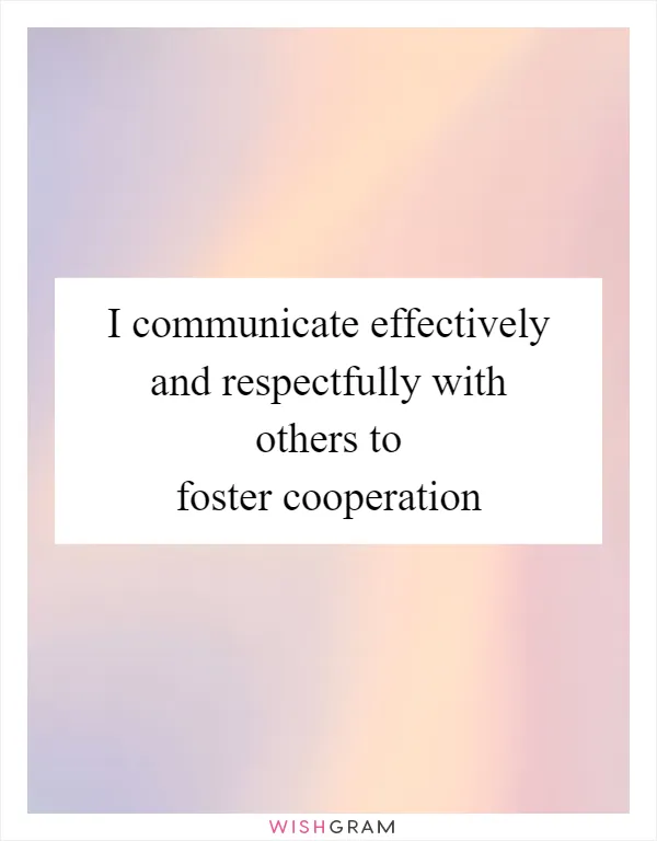 I communicate effectively and respectfully with others to foster cooperation