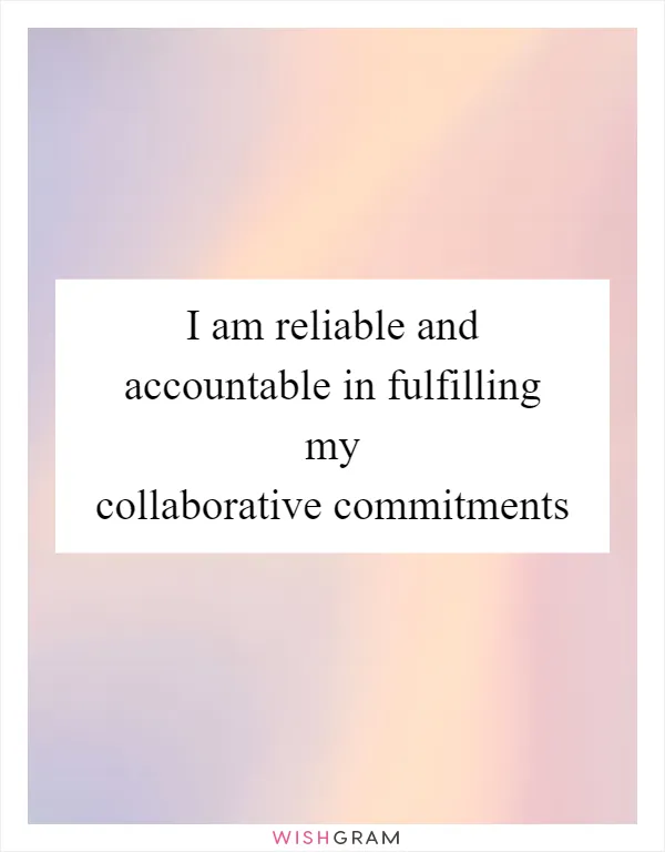 I am reliable and accountable in fulfilling my collaborative commitments