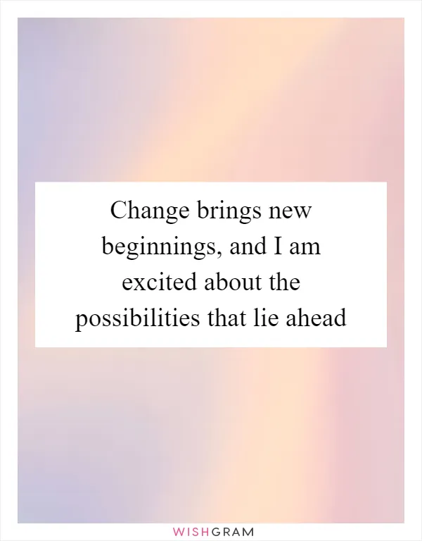 Change brings new beginnings, and I am excited about the possibilities that lie ahead