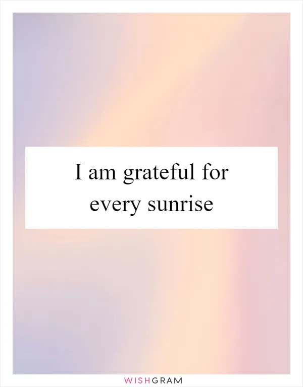 I am grateful for every sunrise