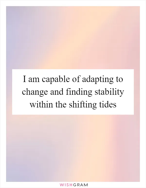 I am capable of adapting to change and finding stability within the shifting tides