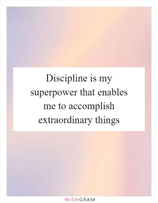 Discipline is my superpower that enables me to accomplish extraordinary things