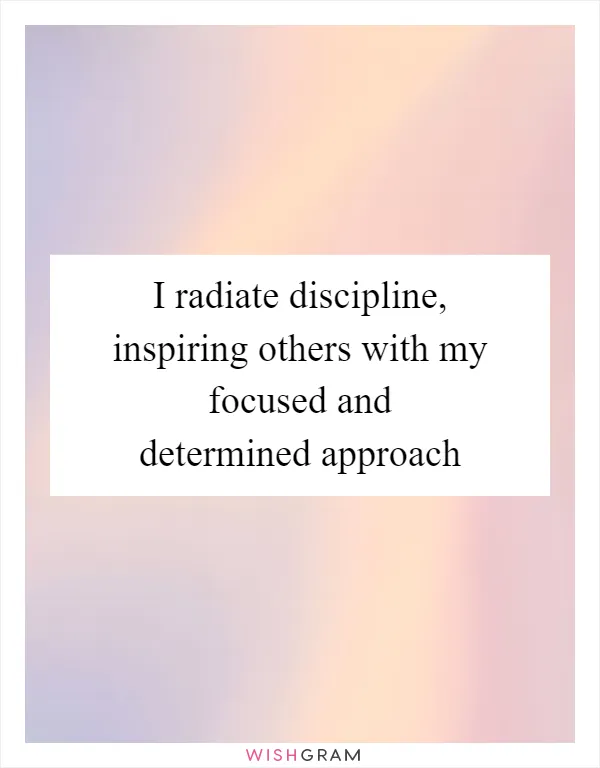 I radiate discipline, inspiring others with my focused and determined approach