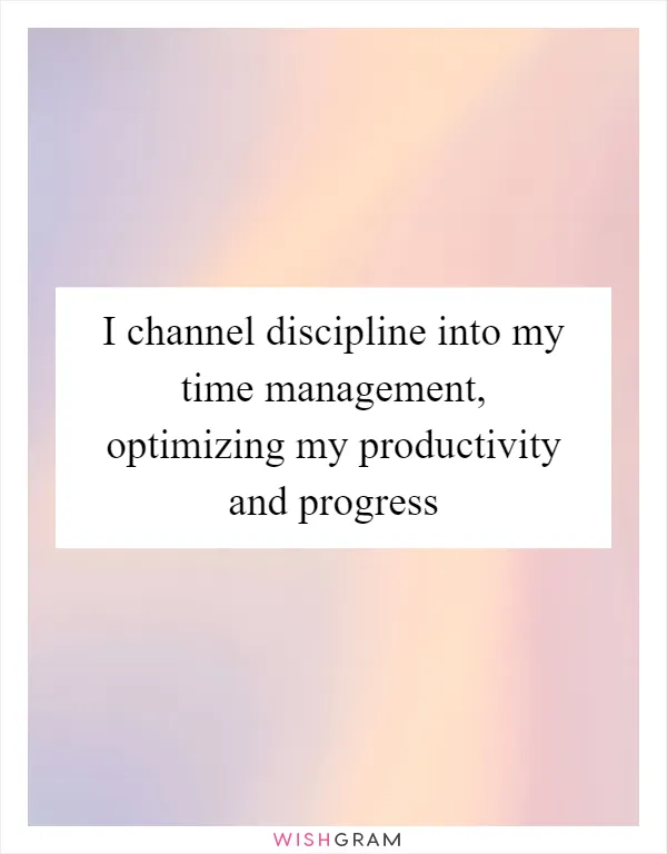 I channel discipline into my time management, optimizing my productivity and progress